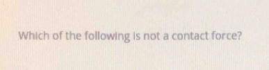 Which of the following is not a contact force?