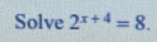 Solve 2^(x+4)=8.