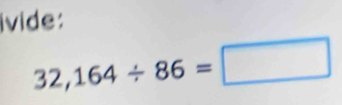 ivide:
32,164/ 86=□