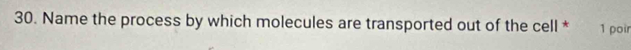 Name the process by which molecules are transported out of the cell * 1 poir