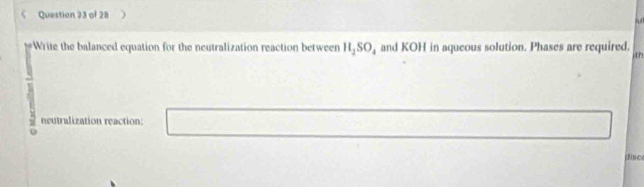 Write the balanced equation for the neutralization reaction between H_1SO_4 and KOH in aqueous solution. Phases are required. jtn 
neutralization reaction: 
disc