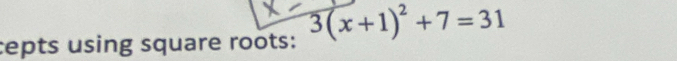 cepts using square roots: 3(x+1)^2+7=31