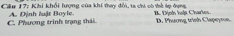 Khi khối lượng của khí thay đồi, ta chỉ có thể áp dụng
A. Định luật Boyle. B. Định luật Charles.
C. Phương trình trạng thái. D. Phương trình Clapeyron.