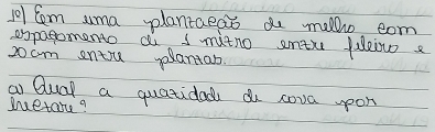 10/ Com uma plantaeds a mello com 
expagomento di I mitno entu fueiwo e 
zocm entu volantan 
a Qual a quatidad a cova upon 
duetare?