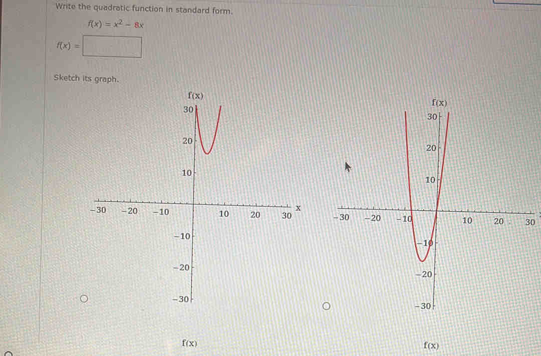 Write the quadratic function in standard form.
f(x)=x^2-8x
f(x)=□
Sketch its graph.
0
f(x)
f(x)