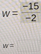 w= (-15)/-2 
w=□