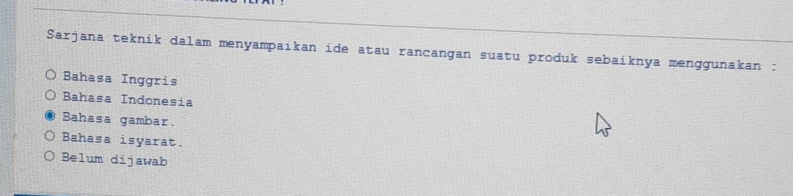 Sarjana teknik dalam menyampaikan ide atau rancangan suatu produk sebaiknya menggunakan
Bahasa Inggris
Bahasa Indonesia
Bahasa gambar.
Bahasa isyarat.
Belum dijawab