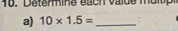 Determine éach value multipi 
a) 10* 1.5= _