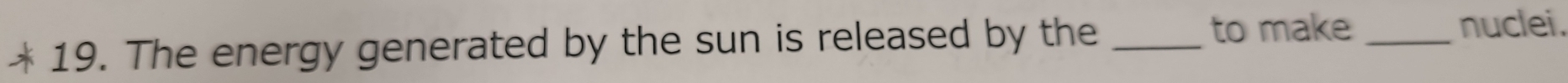 The energy generated by the sun is released by the_ 
to make _nuclei.