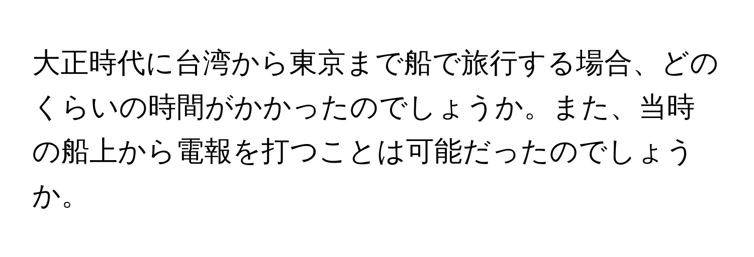 大正時代に台湾から東京まで船で旅行する場合、どのくらいの時間がかかったのでしょうか。また、当時の船上から電報を打つことは可能だったのでしょうか。