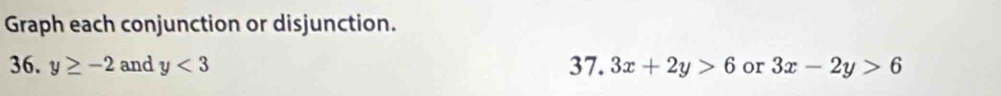 Graph each conjunction or disjunction. 
36. y≥ -2 and y<3</tex> 37. 3x+2y>6 or 3x-2y>6