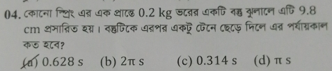 कादना श्थि९ धन धक थादछ ०. 2 kg जदततर धकि वह बूनादन वप्ति 9.8
cm थमात्िज शग्य। वहफिटक अ्शन ७कऍ फटन ८श्८फ जिदन ७त्र शयग्रकान
क⑤ शव?
(a) 0.628 s (b) 2π s (c) 0.314 s (d) π s