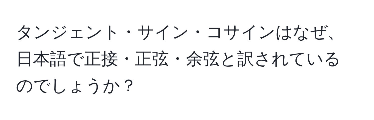 タンジェント・サイン・コサインはなぜ、日本語で正接・正弦・余弦と訳されているのでしょうか？