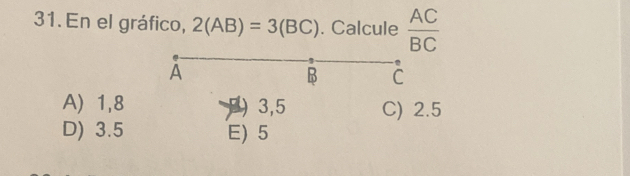 En el gráfico, 2(AB)=3(BC). Calcule  AC/BC 
A
B C
A) 1,8 ) 3,5 C) 2.5
D) 3.5 E) 5