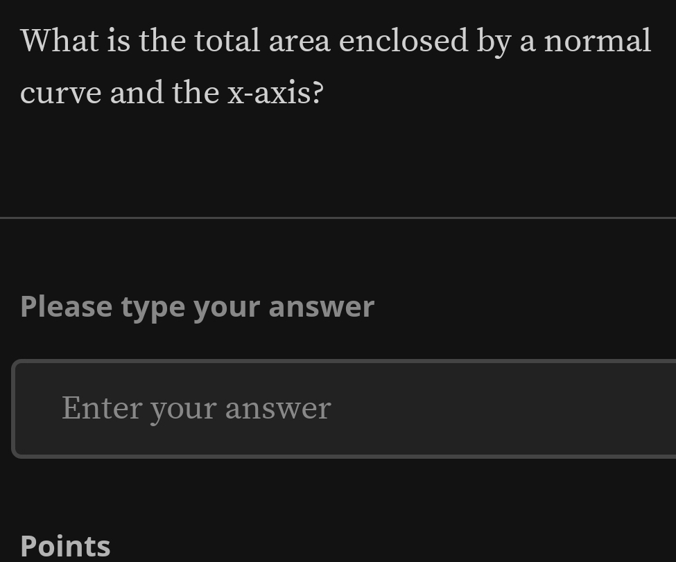 What is the total area enclosed by a normal 
curve and the x-axis? 
Please type your answer 
Enter your answer 
Points