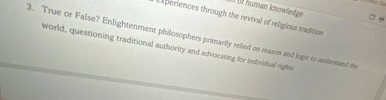 Dlver / Ti 
ÖlI BIhuman knowledge 
experiences through the revival of religious tradition 
3. True or False? Enlightenment philosophers primarily relied on reason and logic to understand the 
world, questioning traditional authority and advocating for individual rights