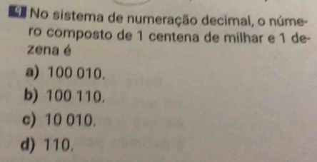 No No sistema de numeração decimal, o núme-
ro composto de 1 centena de milhar e 1 de-
zena é
a) 100 010.
b) 100 110.
c) 10 010.
d) 110.