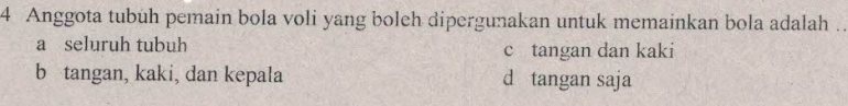 Anggota tubuh pemain bola voli yang boleh dipergunakan untuk memainkan bola adalah ..
a seluruh tubuh c tangan dan kaki
b tangan, kaki, dan kepala d tangan saja