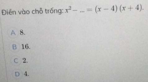 Điền vào chỗ trống: x^2-...=(x-4)(x+4).
A 8.
B 16.
C 2.
D 4.