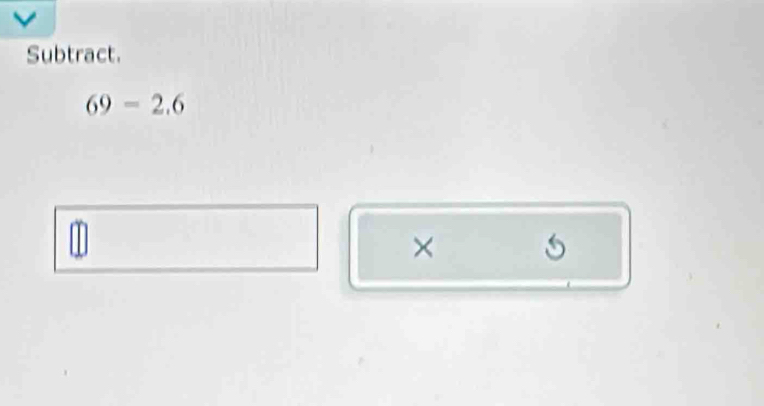 Subtract.
69=2.6
×