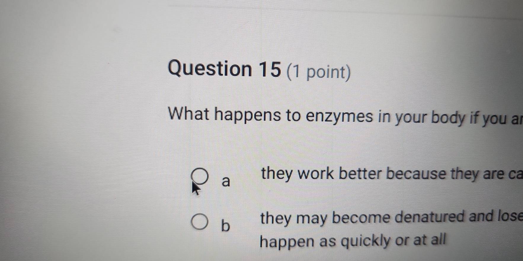 What happens to enzymes in your body if you ar
a
they work better because they are ca
b they may become denatured and lose
happen as quickly or at all