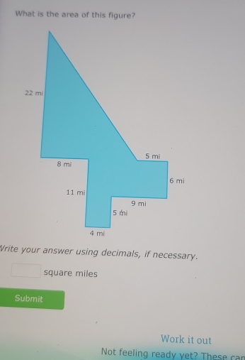 What is the area of this figure? 
Write your answer using decimals, if necessary.
square miles
Submit 
Work it out 
Not feeling ready yet? These car