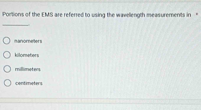 Portions of the EMS are referred to using the wavelength measurements in *
_
nanometers
kilometers
millimeters
centimeters