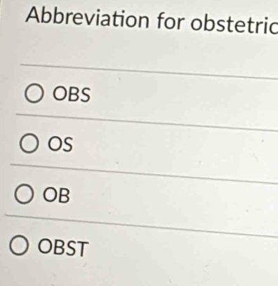 Abbreviation for obstetric
OBS
OS
OB
OBST