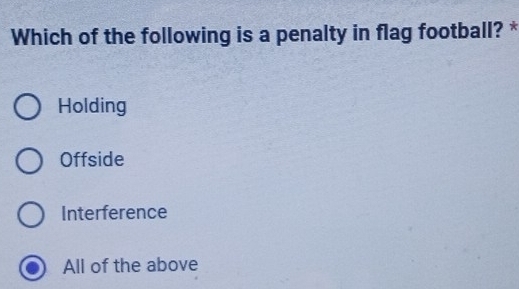 Which of the following is a penalty in flag football? *
Holding
Offside
Interference
All of the above