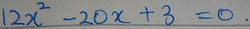 12x^2-20x+3=0.