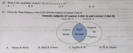 What is the cardinality of set A= i,nt,h,u,s,i,a,s,t ?
A. 7 B. 8 C. 9 D. 10
21. Given the Venn Diagram, what is the favorite subjects of learner 2 and 3?
Favorite subjects of Learner 2 (Set A) and Learner 3 (Set B)
Learner 1 Learner 2
A. Values & Music B. Math & Science C. English & PE D. PE & Filipino