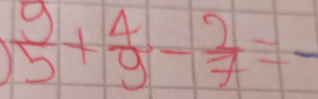  9/5 + 4/9 - 2/7 =frac 