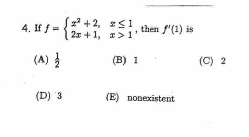 If f=beginarrayl x^2+2,x≤ 1 2x+1,x>1endarray. , then f'(1) is
(A)  1/2  (B) 1 (C) 2
(D) 3 (E) nonexistent