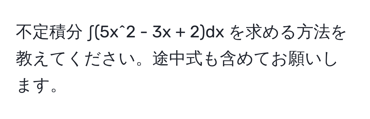 不定積分 ∫(5x^2 - 3x + 2)dx を求める方法を教えてください。途中式も含めてお願いします。