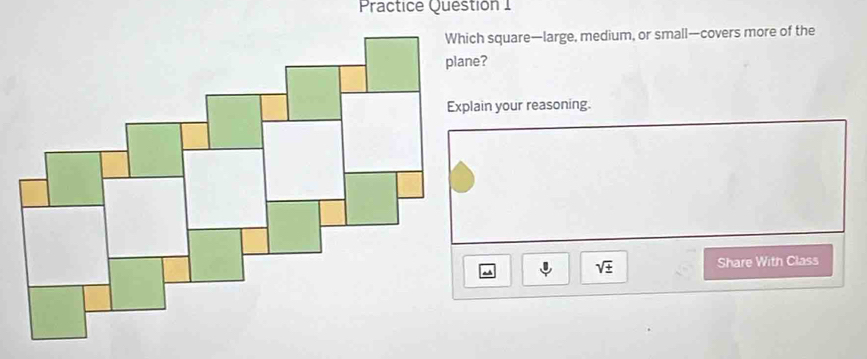 Practice Questión 1 
Which square—large, medium, or small—covers more of the 
Explain your reasoning.
sqrt(± ) Share With Class