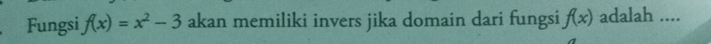 Fungsi f(x)=x^2-3 akan memiliki invers jika domain dari fungsi f(x) adalah ....