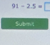 91-2.5=□
Submit