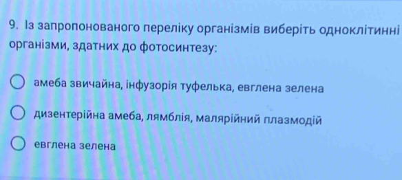 lз запропонованого переліку організмів виберίть одноклітинні
організми, здатних до фотосинтезу:
амеба звичайна, інфузорія туфелька, евглена зелена
дизентерійна амеба, лямблія, малярίйηий πлазмодій
евглена зелена