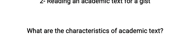 2- Reading an academic text for a gist 
What are the characteristics of academic text?