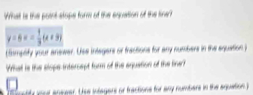 What is the point-stope form of the equation of the line?
y=6x=- 1/3 (x+9)
(Simplify your answer. Use integers or fractions for any numbers in the equation.) 
What is the slope-intercept form of the aquation of the line? 
S matify your answer. Use integers or fractions for any numbers in the equation)