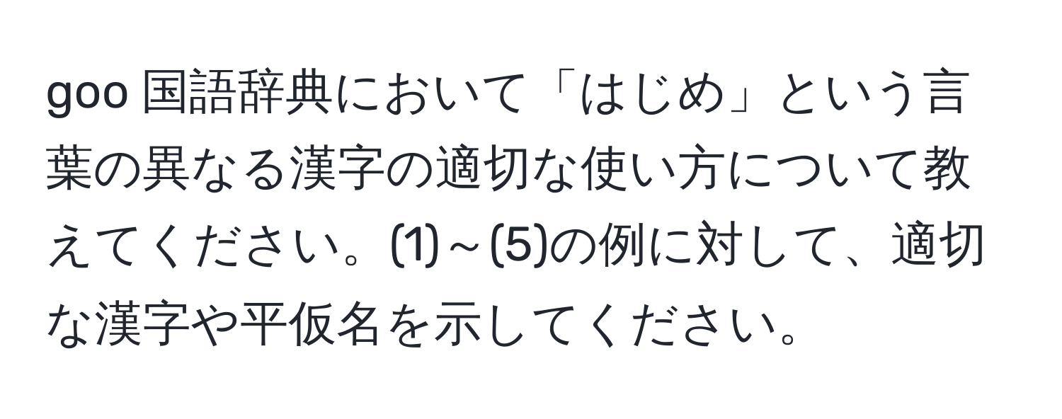 goo 国語辞典において「はじめ」という言葉の異なる漢字の適切な使い方について教えてください。(1)～(5)の例に対して、適切な漢字や平仮名を示してください。