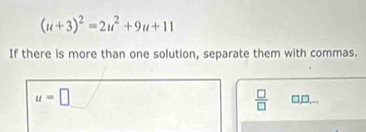 (u+3)^2=2u^2+9u+11
If there is more than one solution, separate them with commas.
 □ /□  
u=□ □,...