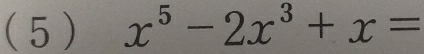 ( 5) x^5-2x^3+x=