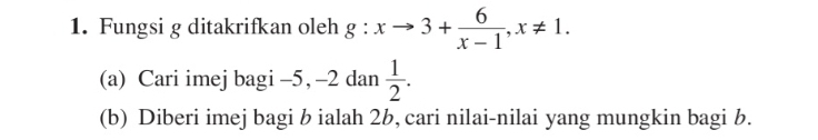 Fungsi g ditakrifkan oleh g:xto 3+ 6/x-1 , x!= 1. 
(a) Cari imej bagi -5, -2 dan  1/2 . 
(b) Diberi imej bagi b ialah 2b, cari nilai-nilai yang mungkin bagi b.