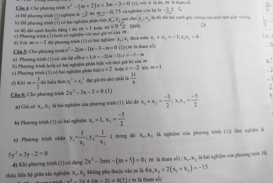 Cho phương trình x^2-(m+2)x+3m-3=0 (1), với X là ân, M là tham số.
a) Để phương trình (1) nghiệm là −2 thì m=-0,75 và nghiệm còn lại là −2, 5
b) Để phương trình (1) có hai nghiệm phân biệt x_1,x_2 sao cho x_1;x_2 đà độ đài hai cạnh góc vuông của một tam giác vuông
có độ dài cạnh huyền bằng 1 thi m=1 hoặc m=
c) Phương trình (1) luôn có nghiệm với mọi giá trị của M .
d) Với m=-1 thì phương trình (1) có hai nghiệm x_1;x_2 thoả mān x_1+x_2=-1;x_1x_2=6.
Câu 5. Cho phương trình x^2-2(m-1)x-3-m=0 (1) (m là tham số).
a) Phương trình (1) có các hệ sốb a=1;b=-2(m-1);c=-3-m
b) Phương trình luôn có hai nghiệm phân biệt với mọi giá trị của m.
c) Phương trình (1) có hai nghiệm phân biệt x=2 hoặc x=-2 khi m=1
d) Khi m= 3/2  thì biểu thức x_1^(2+x_2^2 đạt giá trị nhỏ nhất là frac 31)4
Câu 6: Cho phương trình 2x^2-3x-5=0 (1)
a) Giả sử x_1,x_2 là hai nghiệm của phương trình (1), khi đó x_1+x_2= (-3)/2 ;x_1x_2= (-5)/2 
b) Phương trình (1) có hai nghiệm x_1=1,x_2= (-5)/2 
c) Phương trình nhận y_1=frac 1x_1;y_2=frac 1x_2 ( trong đó x_1,x_2 là nghiệm của phương trình (1)) làm nghiệm là
5y^2+3y-2=0
d) Khi phương trình (1) có dạng 2x^2-3mx-(m+5)=0 ( m là tham số) ; X_1,X_2 là hai nghiệm của phương trình. Hệ
thức liên hệ giữa các nghiệm x_1,x_2 không phụ thuộc vào m là 6x_1x_2+2(x_1+x_2)=-15.
trinh · x^2-2x+(m-3)=0(1) ( m là tham số)