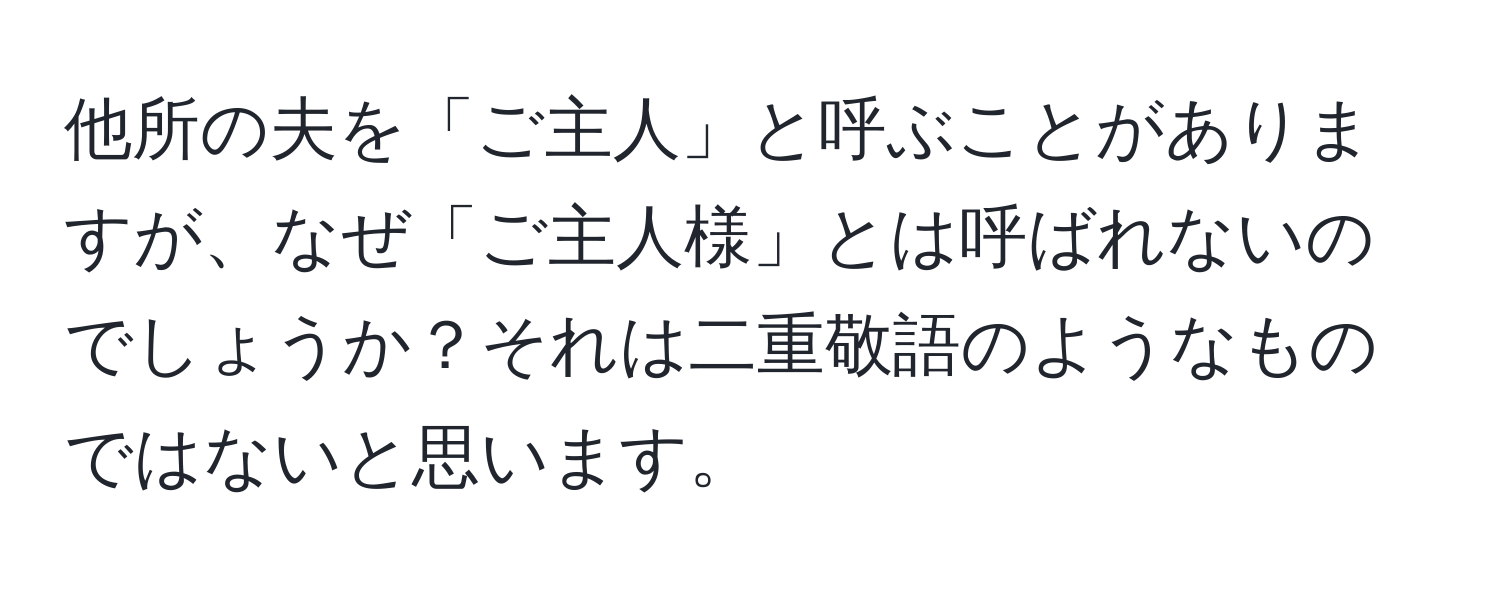 他所の夫を「ご主人」と呼ぶことがありますが、なぜ「ご主人様」とは呼ばれないのでしょうか？それは二重敬語のようなものではないと思います。