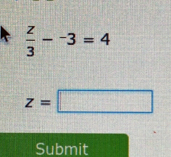  z/3 --3=4
z=□
Submit