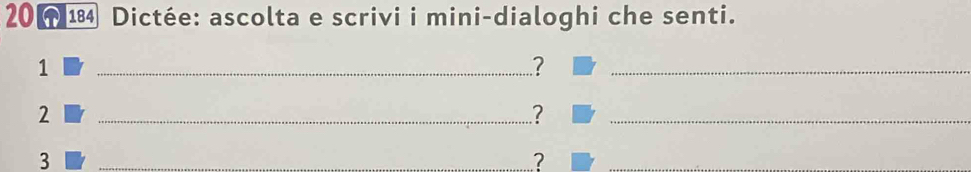 201 Dictée: ascolta e scrivi i mini-dialoghi che senti. 
1 
_? 
_ 
2 
_.? 
_ 
3 
_2 
_