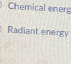 Chemical energ 
Radiant energy