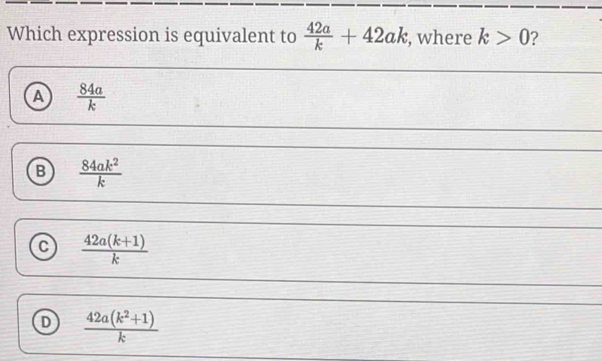 Solved: Which expression is equivalent to 42a/k +42ak , where k>0 ? A ...
